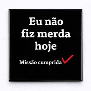 Ímã eu não fiz merda hoje
