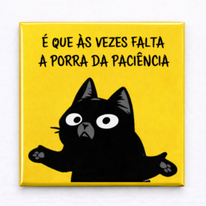 Ímã é que as vezes falta a porra da paciência